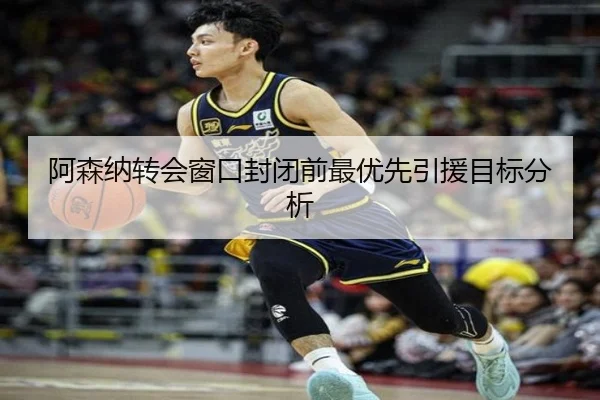 阿森纳转会窗口封闭前最优先引援目标分析