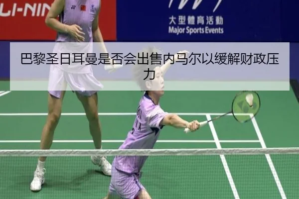巴黎圣日耳曼是否会出售内马尔以缓解财政压力