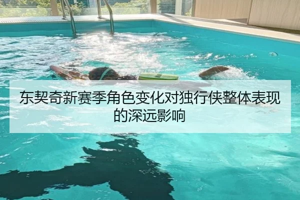 东契奇新赛季角色变化对独行侠整体表现的深远影响