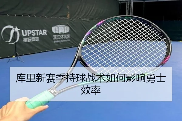 库里新赛季持球战术如何影响勇士效率