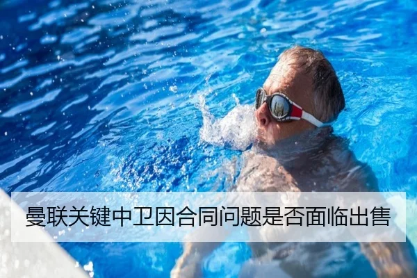 曼联关键中卫因合同问题是否面临出售