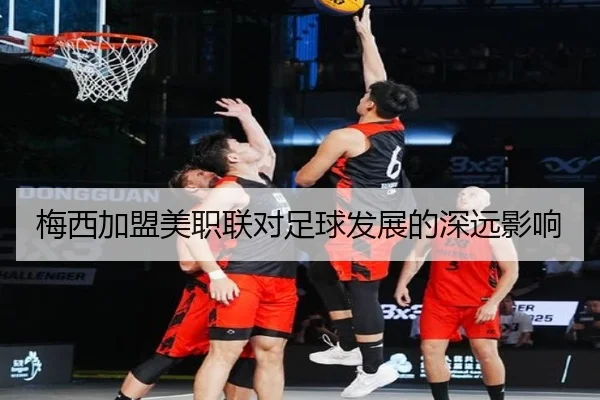 梅西加盟美职联对足球发展的深远影响