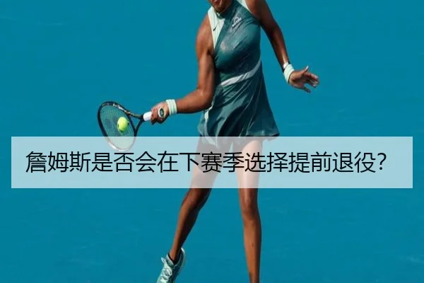 詹姆斯是否会在下赛季选择提前退役？