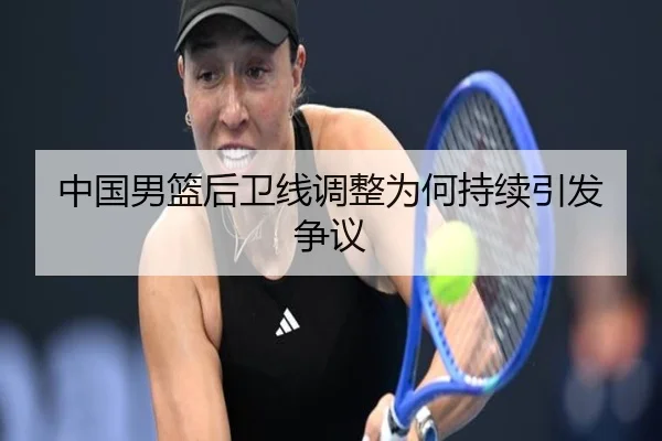 中国男篮后卫线调整为何持续引发争议